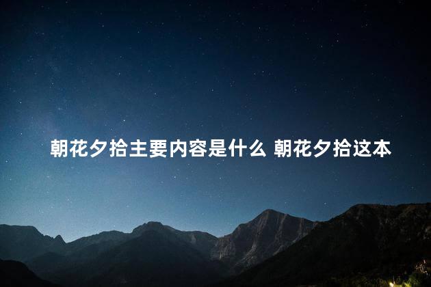 朝花夕拾主要内容是什么 朝花夕拾这本书主要讲了什么